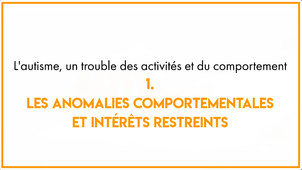 AUTISPOC_6.1_L'autisme, un trouble des activités et du comportement 1. Les anomalies comportementales et intérêts restreints