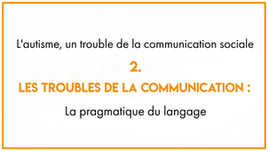 5.2_L'autisme, un trouble de la communication sociale : les troubles de la communication La pragmatique du langage
