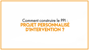 9.2_Comment construire le PPI : Projet Personnalisé d'Intervention ? bis